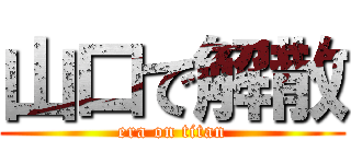 山口で解散 (era on titan)