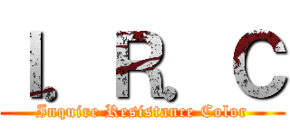 Ｉ．Ｒ．Ｃ (Inquire Resistance Color)