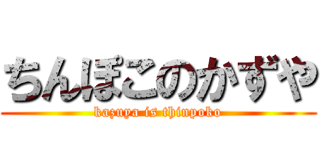 ちんぽこのかずや (kazuya is thinpoko)