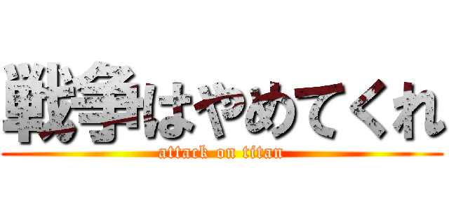 戦争はやめてくれ (attack on titan)