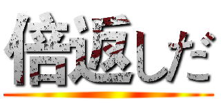 倍返しだ ()