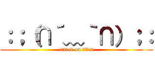 ：；（∩´﹏｀∩）；： (attack on titan)