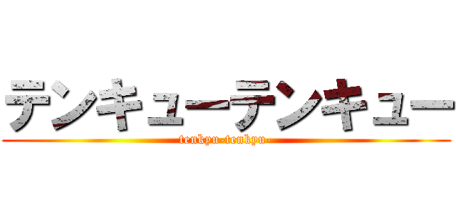 テンキューテンキュー (tenkyu-tenkyu-)