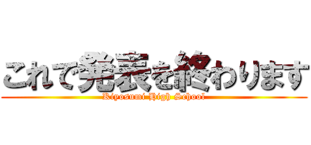 これで発表を終わります (Kiyosumi High School)