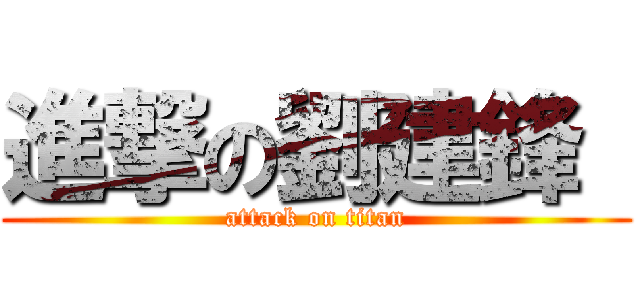 進撃の劉建鋒  (attack on titan)