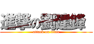 進撃の劉建鋒  (attack on titan)