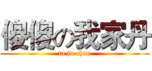 傻傻の我家丹 (ta ju chun)