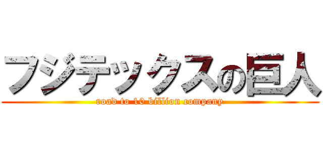 フジテックスの巨人 (road to 10 billion company)