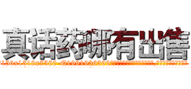 真话药哪有出售 (真话药哪有出售【电.话156x1318x7580-Q1991936399鑫宏药业】我们做的是长期生意,靠的是老客户长期支持
参考消息网2月20日报道 韩媒称，“剩女多、离婚率高的城市，房价一定会上涨。”这是中国经济学家金岩石2016年12月参加在上海举行的房地产相关论坛时说的话。
)