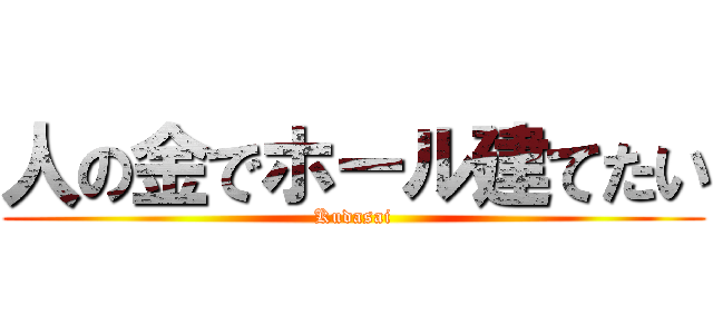 人の金でホール建てたい (Kudasai)