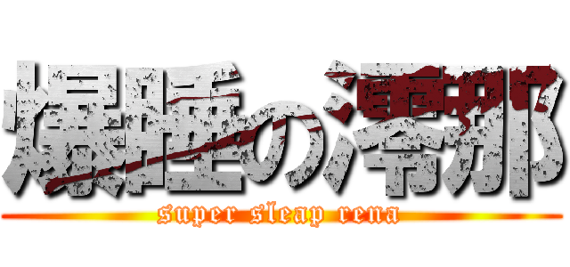 爆睡の澪那 (super sleap rena)