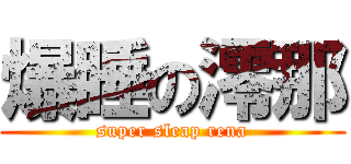 爆睡の澪那 (super sleap rena)