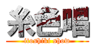 糸色唱 (itoshiki show)