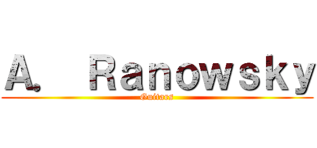 Ａ． Ｒａｎｏｗｓｋｙ (Guitars)