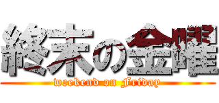 終末の金曜 (weekend on Friday)