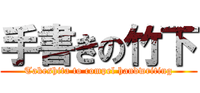 手書きの竹下 (Takeshita to compel handwriting)