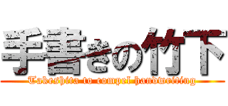 手書きの竹下 (Takeshita to compel handwriting)