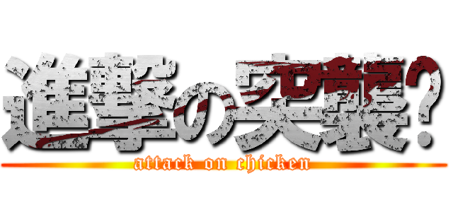 進撃の突襲雞 (attack on chicken)