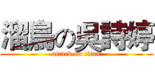 溜鳥の吳詩婷 (attack on titan)