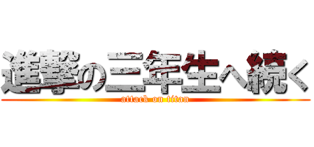 進撃の三年生へ続く (attack on titan)