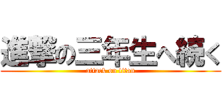 進撃の三年生へ続く (attack on titan)