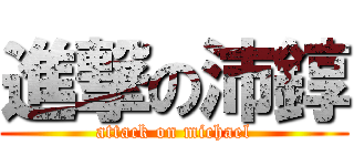 進撃の沛錞 (attack on michael)