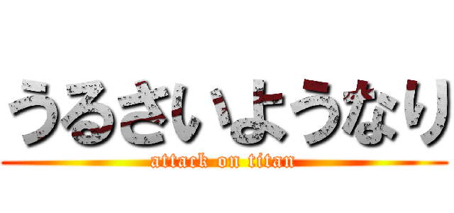 うるさいようなり (attack on titan)