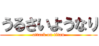 うるさいようなり (attack on titan)