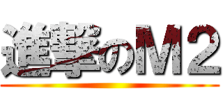 進撃のＭ２ ()