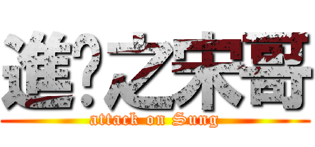 進擊之宋哥 (attack on Sung)