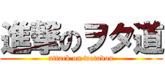 進撃のヲタ道 (attack on wotadou)