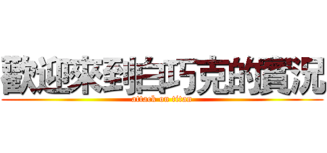 歡迎來到白巧克的實況 (attack on titan)