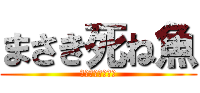 まさき死ね魚 (せ　　　　っくす)