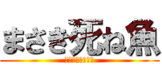 まさき死ね魚 (せ　　　　っくす)