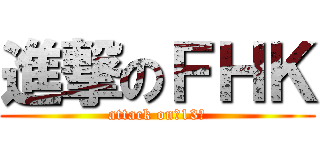 進撃のＦＨＫ (attack on　13代)