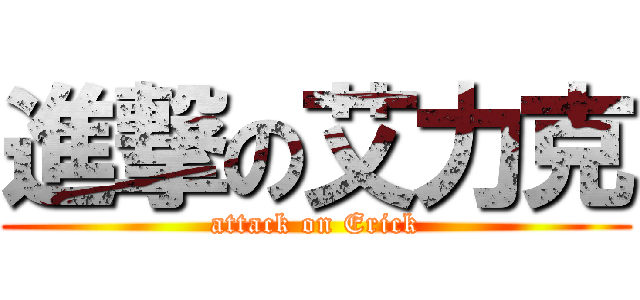 進撃の艾力克 (attack on Erick)