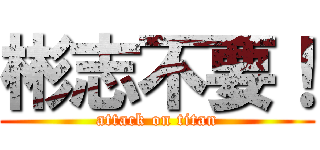 彬志不要！ (attack on titan)