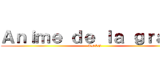Ａｎｉｍｅ ｄｅ ｌａ ｇｒａｓａ (ADLG)