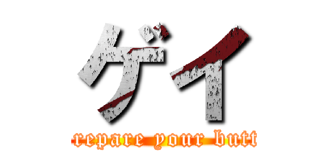 ゲイ (prepare your butt)