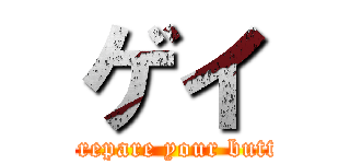 ゲイ (prepare your butt)