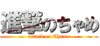 進撃のちゃめ (attack on Chame)