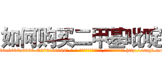 如何购买二甲基吡啶 (如何购买二甲基吡啶【电-186x2687x6963-Q278180069元-吉-药-业】我们做的是长期生意,靠的是老客户长期支持 http://sngk.net/W447WG
)