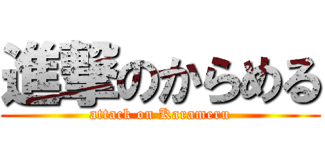 進撃のからめる (attack on Karameru)