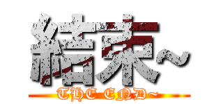 結束~ (THE END~)