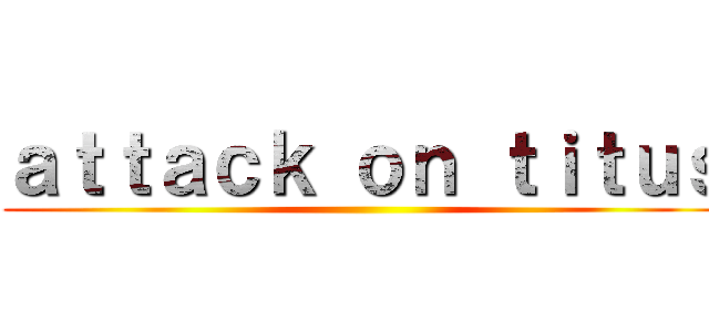 ａｔｔａｃｋ ｏｎ ｔｉｔｕｓ ()