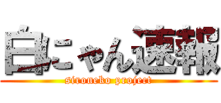 白にゃん速報 (sironeko project)