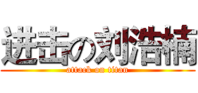 进击の刘浩楠 (attack on titan)