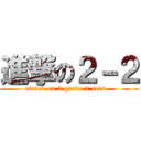 進撃の２－２ (attack on 2 grade 2 sets   )