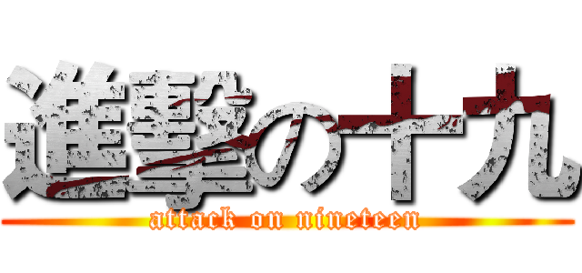 進擊の十九 (attack on nineteen)
