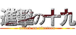 進擊の十九 (attack on nineteen)